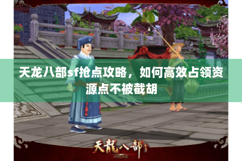 天龙八部sf抢点攻略，如何高效占领资源点不被截胡