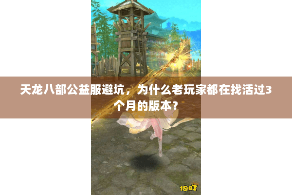 天龙八部公益服避坑，为什么老玩家都在找活过3个月的版本？