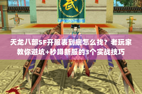 天龙八部SF开服表到底怎么找？老玩家教你避坑+秒蹲新服的3个实战技巧