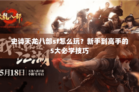 史诗天龙八部sf怎么玩?新手到高手的5大必学技巧 史诗天龙八部sf怎么玩?新手到高手的5大必学技巧