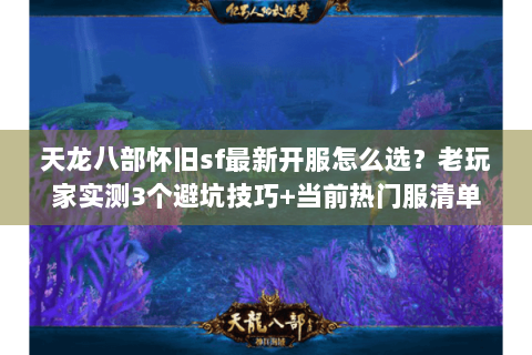 天龙八部怀旧sf最新开服怎么选？老玩家实测3个避坑技巧+当前热门服清单