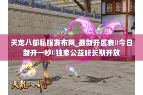 天龙八部私服发布网_最新开区表▷今日新开一秒◁独家公益服长期开放 天龙八部私服发布网_最新开区表▷今日新开一秒◁独家公益服长期开放