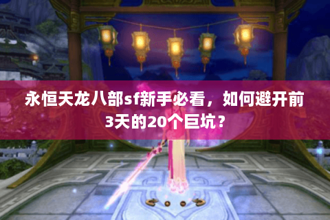 永恒天龙八部sf新手必看，如何避开前3天的20个巨坑？