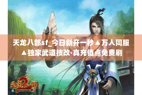 天龙八部sf_今日新开一秒▲万人同服▲独家武道技改·真充值点免费刷 天龙八部sf_今日新开一秒▲万人同服▲独家武道技改·真充值点免费刷