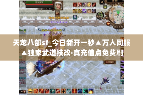 天龙八部sf_今日新开一秒▲万人同服▲独家武道技改·真充值点免费刷 天龙八部sf_今日新开一秒▲万人同服▲独家武道技改·真充值点免费刷