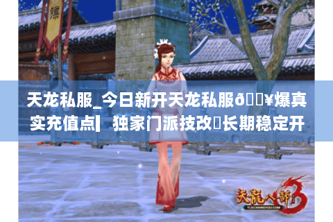 天龙私服_今日新开天龙私服🔥爆真实充值点▎独家门派技改◐长期稳定开放