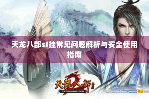 天龙八部sf挂常见问题解析与安全使用指南