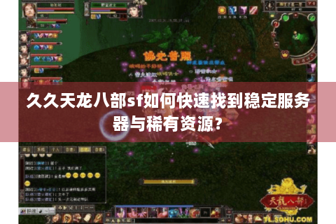 久久天龙八部sf如何快速找到稳定服务器与稀有资源? 久久天龙八部sf如何快速找到稳定服务器与稀有资源?
