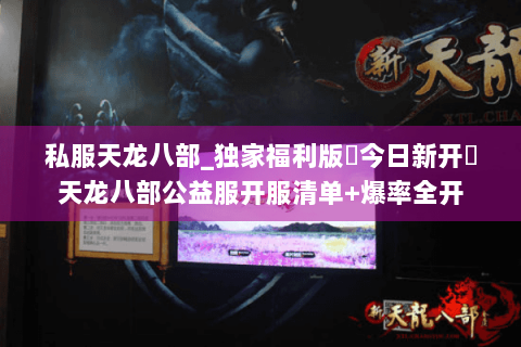 私服天龙八部_独家福利版▶今日新开◀天龙八部公益服开服清单+爆率全开 私服天龙八部_独家福利版▶今日新开◀天龙八部公益服开服清单+爆率全开