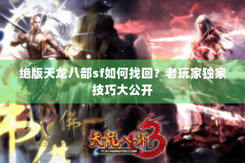 绝版天龙八部sf如何找回?老玩家独家技巧大公开 绝版天龙八部sf如何找回?老玩家独家技巧大公开