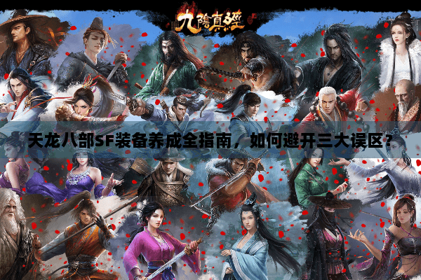 天龙八部SF装备养成全指南，如何避开三大误区？