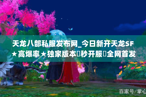 天龙八部私服发布网_今日新开天龙SF★高爆率★独家版本◀秒开服▶全网首发开服信息 天龙八部私服发布网_今日新开天龙SF★高爆率★独家版本◀秒开服▶全网首发开服信息