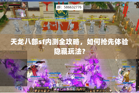 天龙八部sf内测全攻略,如何抢先体验隐藏玩法? 天龙八部sf内测全攻略,如何抢先体验隐藏玩法?