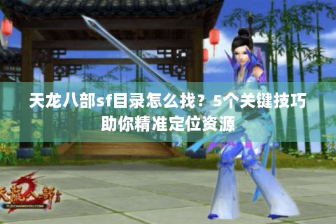 天龙八部sf目录怎么找？5个关键技巧助你精准定位资源