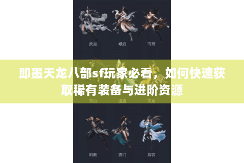 即墨天龙八部sf玩家必看,如何快速获取稀有装备与进阶资源 即墨天龙八部sf玩家必看,如何快速获取稀有装备与进阶资源