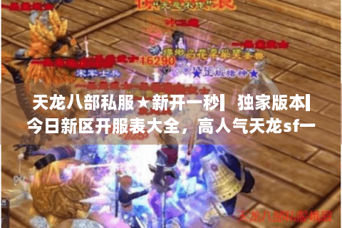 天龙八部私服★新开一秒▎独家版本▎今日新区开服表大全,高人气天龙sf一站式获取! 天龙八部私服★新开一秒▎独家版本▎今日新区开服表大全,高人气天龙sf一站式获取!