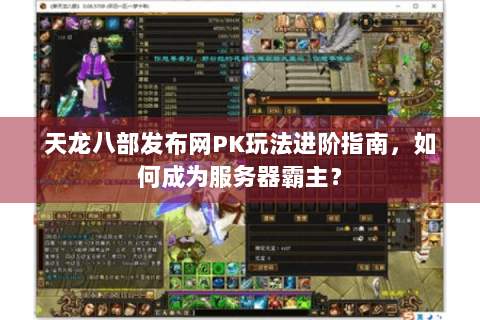 天龙八部发布网PK玩法进阶指南，如何成为服务器霸主？