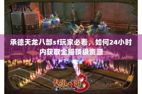 承德天龙八部sf玩家必看,如何24小时内获取全服顶级资源 承德天龙八部sf玩家必看,如何24小时内获取全服顶级资源