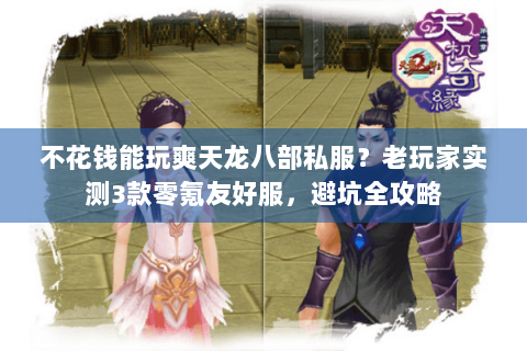 不花钱能玩爽天龙八部私服？老玩家实测3款零氪友好服，避坑全攻略