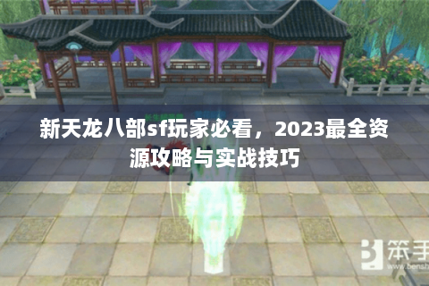 新天龙八部sf玩家必看，2023最全资源攻略与实战技巧
