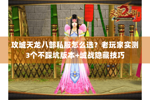 攻城天龙八部私服怎么选？老玩家实测3个不踩坑版本+城战隐藏技巧