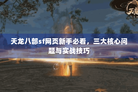 天龙八部sf网页新手必看，三大核心问题与实战技巧