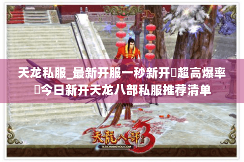 天龙私服_最新开服一秒新开▷超高爆率◁今日新开天龙八部私服推荐清单 天龙私服_最新开服一秒新开▷超高爆率◁今日新开天龙八部私服推荐清单