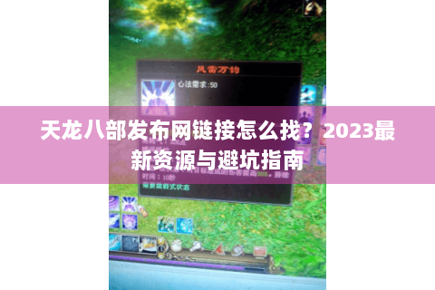 天龙八部发布网链接怎么找?2023最新资源与避坑指南 天龙八部发布网链接怎么找?2023最新资源与避坑指南