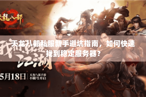 天龙八部私服新手避坑指南，如何快速找到稳定服务器？