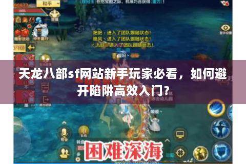 天龙八部sf网站新手玩家必看，如何避开陷阱高效入门？