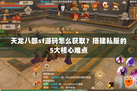 天龙八部sf源码怎么获取？搭建私服的5大核心难点
