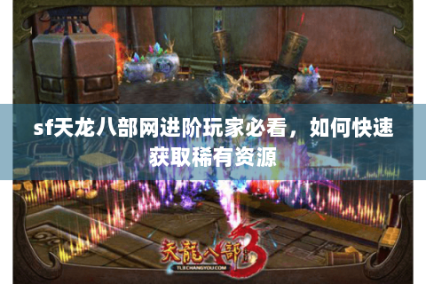 sf天龙八部网进阶玩家必看,如何快速获取稀有资源 sf天龙八部网进阶玩家必看,如何快速获取稀有资源