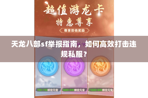天龙八部sf举报指南,如何高效打击违规私服? 天龙八部sf举报指南,如何高效打击违规私服?