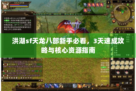 洪湖sf天龙八部新手必看,3天速成攻略与核心资源指南 洪湖sf天龙八部新手必看,3天速成攻略与核心资源指南