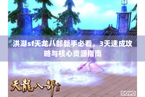 洪湖sf天龙八部新手必看,3天速成攻略与核心资源指南 洪湖sf天龙八部新手必看,3天速成攻略与核心资源指南