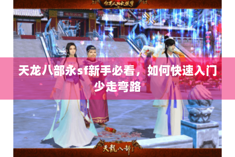 天龙八部永sf新手必看，如何快速入门少走弯路