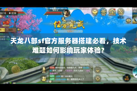 天龙八部sf官方服务器搭建必看,技术难题如何影响玩家体验? 天龙八部sf官方服务器搭建必看,技术难题如何影响玩家体验?