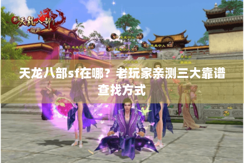 天龙八部sf在哪?老玩家亲测三大靠谱查找方式 天龙八部sf在哪?老玩家亲测三大靠谱查找方式