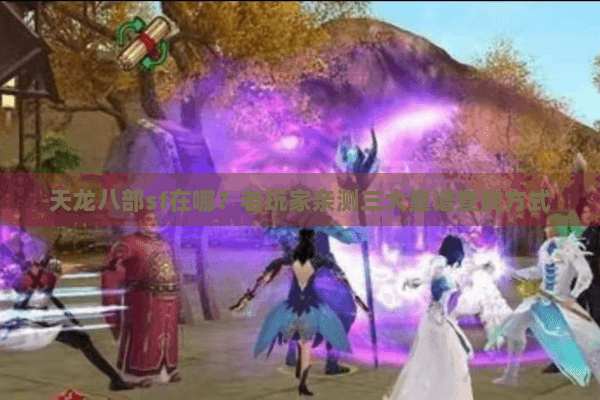 天龙八部sf在哪?老玩家亲测三大靠谱查找方式 天龙八部sf在哪?老玩家亲测三大靠谱查找方式
