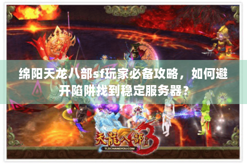 绵阳天龙八部sf玩家必备攻略,如何避开陷阱找到稳定服务器? 绵阳天龙八部sf玩家必备攻略,如何避开陷阱找到稳定服务器?
