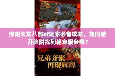 绵阳天龙八部sf玩家必备攻略,如何避开陷阱找到稳定服务器? 绵阳天龙八部sf玩家必备攻略,如何避开陷阱找到稳定服务器?