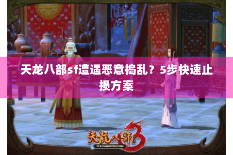 天龙八部sf遭遇恶意捣乱？5步快速止损方案