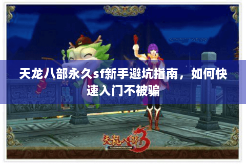 天龙八部永久sf新手避坑指南，如何快速入门不被骗