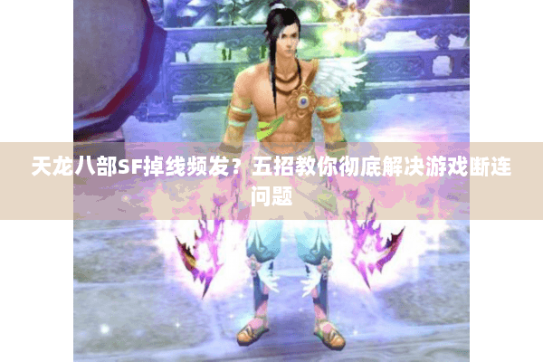 天龙八部SF掉线频发？五招教你彻底解决游戏断连问题