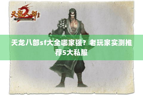 天龙八部sf大全哪家强?老玩家实测推荐5大私服 天龙八部sf大全哪家强?老玩家实测推荐5大私服