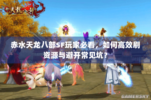 赤水天龙八部SF玩家必看，如何高效刷资源与避开常见坑？