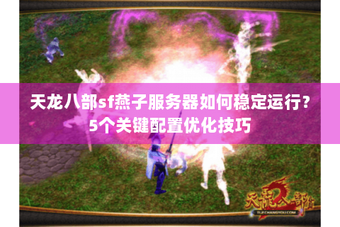 天龙八部sf燕子服务器如何稳定运行？5个关键配置优化技巧