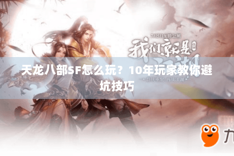 天龙八部SF怎么玩?10年玩家教你避坑技巧 天龙八部SF怎么玩?10年玩家教你避坑技巧