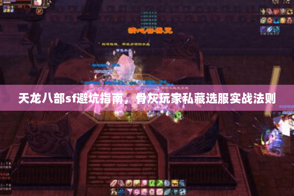 天龙八部sf避坑指南,骨灰玩家私藏选服实战法则 天龙八部sf避坑指南,骨灰玩家私藏选服实战法则