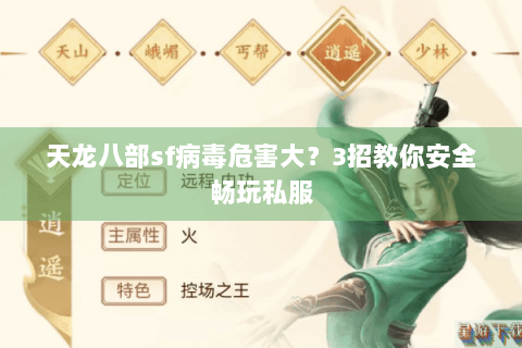 天龙八部sf病毒危害大?3招教你安全畅玩私服 天龙八部sf病毒危害大?3招教你安全畅玩私服